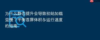 为什么静态提升会导致初始加载变慢？平衡首屏体积与运行速度的指南