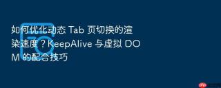 如何优化动态 tab 页切换的渲染速度？keepalive 与虚拟 dom 的配合技巧