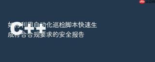 如何利用自动化巡检脚本快速生成符合合规要求的安全报告