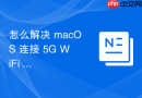 怎么解决 macOS 连接 5G WiFi 时由于频段干扰导致的网速剧烈波动问题