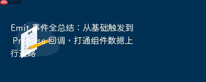 emit 事件全总结:从基础触发到 promise 回调,打通组件数据上行通路