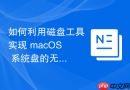 如何利用磁盘工具实现 macOS 系统盘的无损克隆与备份