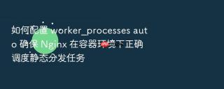 如何配置 worker_processes auto 确保 nginx 在容器环境下正确调度静态分发任务