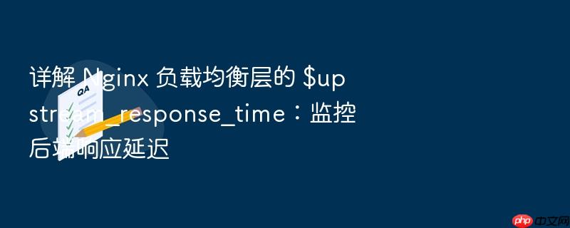 详解 nginx 负载均衡层的 $upstream_response_time:监控后端响应延迟