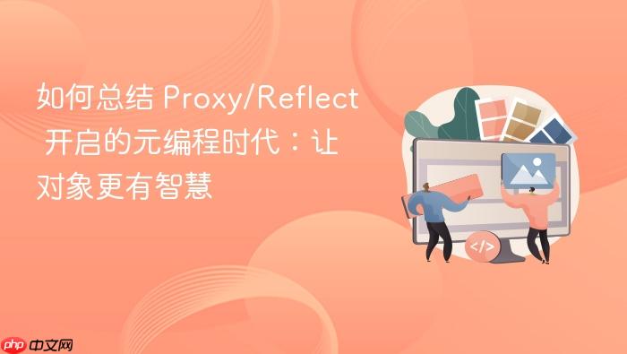 如何总结 proxy/reflect 开启的元编程时代:让对象更有智慧