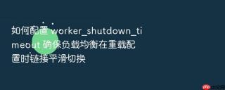 如何配置 worker_shutdown_timeout 确保负载均衡在重载配置时链接平滑切换