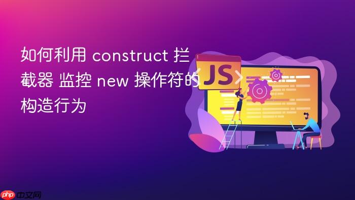 如何利用 construct 拦截器 监控 new 操作符的构造行为