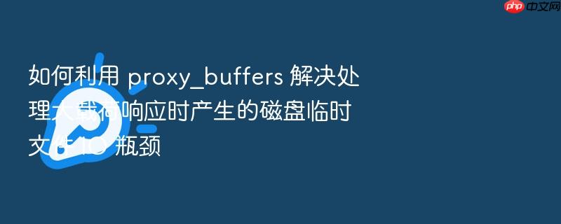 如何利用 proxy_buffers 解决处理大载荷响应时产生的磁盘临时文件 io 瓶颈