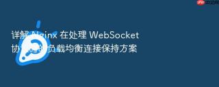 详解 Nginx 在处理 WebSocket 协议时的负载均衡连接保持方案