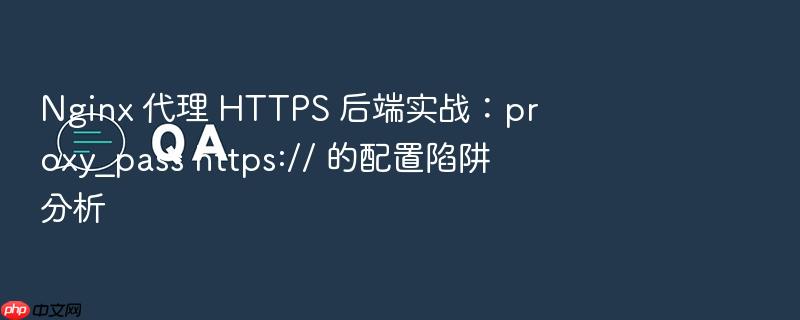 nginx 代理 https 后端实战:proxy_pass https:// 的配置陷阱分析