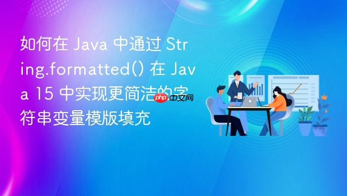 如何在 java 中通过 string.formatted() 在 java 15 中实现更简洁的字符串变量模版填充