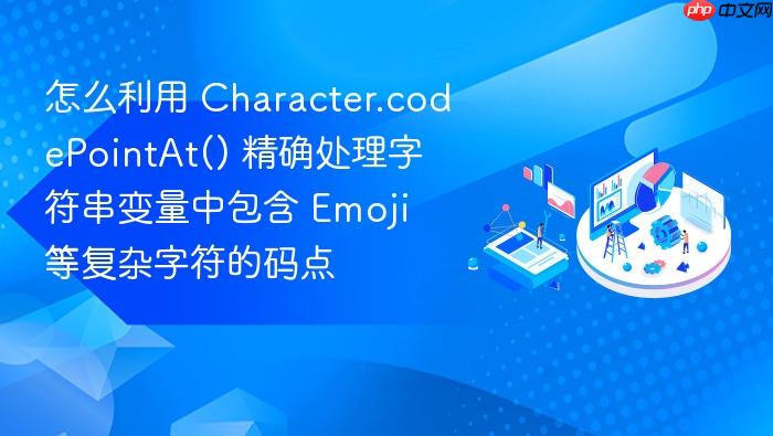 怎么利用 character.codepointat() 精确处理字符串变量中包含 emoji 等复杂字符的码点