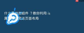 什么是动态组件 ?教你利用 is 属性实现灵活页面布局