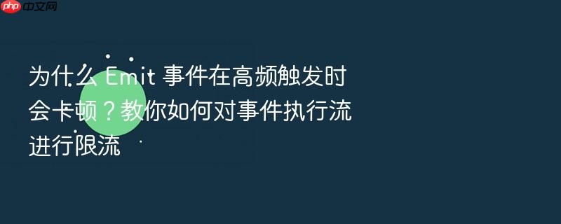 为什么 emit 事件在高频触发时会卡顿？教你如何对事件执行流进行限流