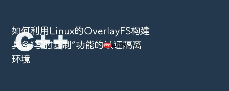 如何利用linux的overlayfs构建具备“写时复制”功能的认证隔离环境