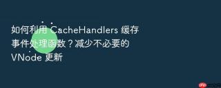 如何利用 cachehandlers 缓存事件处理函数?减少不必要的 vnode 更新
