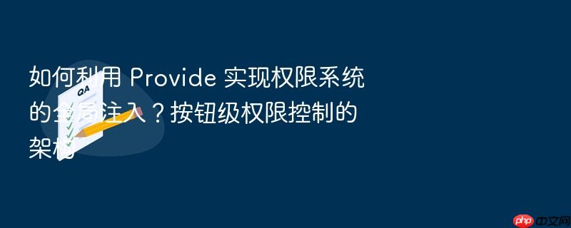 如何利用 provide 实现权限系统的全局注入?按钮级权限控制的架构