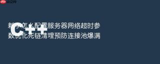 新手怎么配置服务器网络超时参数优化死链清理预防连接池爆满