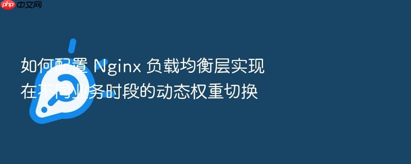 如何配置 nginx 负载均衡层实现在不同业务时段的动态权重切换