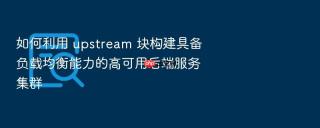如何利用 upstream 块构建具备负载均衡能力的高可用后端服务集群