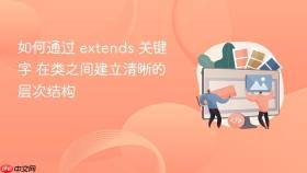 如何通过 extends 关键字 在类之间建立清晰的层次结构