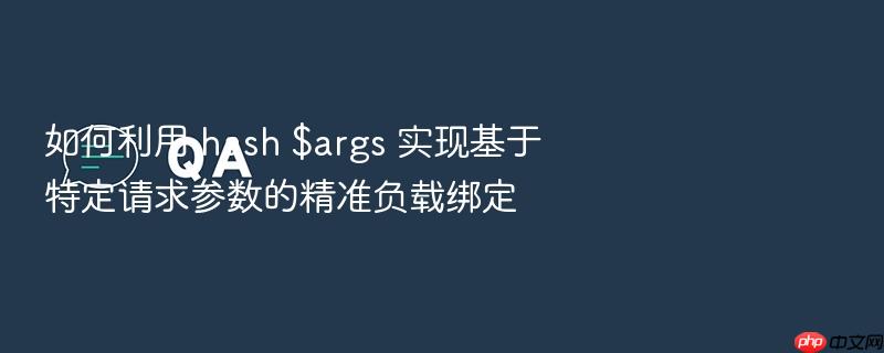 如何利用 hash $args 实现基于特定请求参数的精准负载绑定