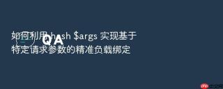 如何利用 hash $args 实现基于特定请求参数的精准负载绑定