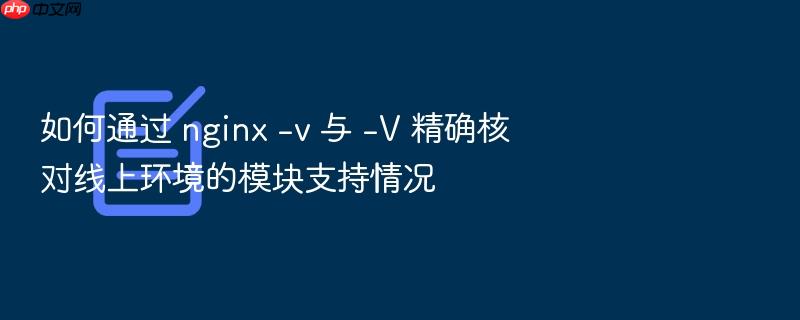 如何通过 nginx -v 与 -v 精确核对线上环境的模块支持情况