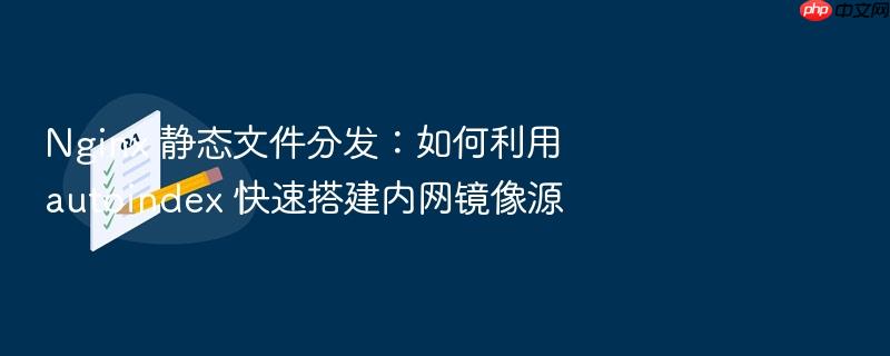 nginx 静态文件分发:如何利用 autoindex 快速搭建内网镜像源