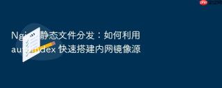 nginx 静态文件分发：如何利用 autoindex 快速搭建内网镜像源