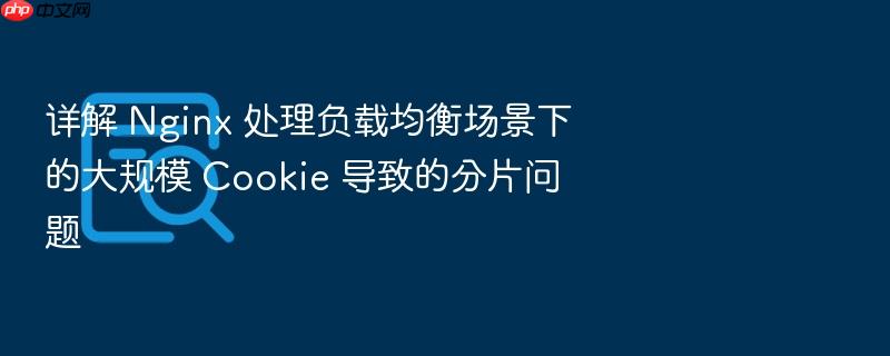 详解 nginx 处理负载均衡场景下的大规模 cookie 导致的分片问题