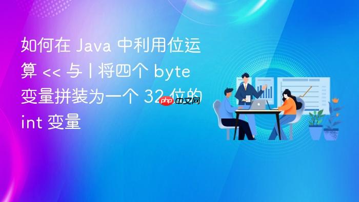 如何在 java 中利用位运算 << 与 | 将四个 byte 变量拼装为一个 32 位的 int 变量