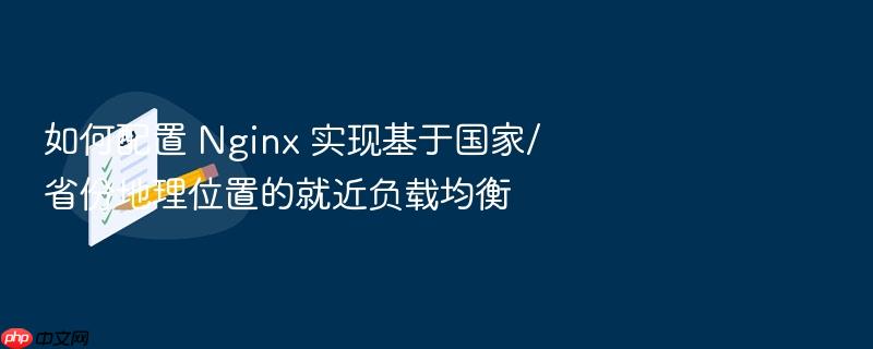 如何配置 nginx 实现基于国家/省份地理位置的就近负载均衡