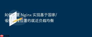 如何配置 nginx 实现基于国家/省份地理位置的就近负载均衡