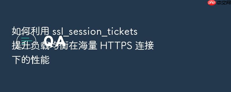 如何利用 ssl_session_tickets 提升负载均衡在海量 https 连接下的性能
