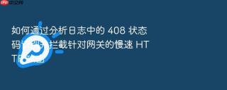 如何通过分析日志中的 408 状态码识别并拦截针对网关的慢速 http 攻击