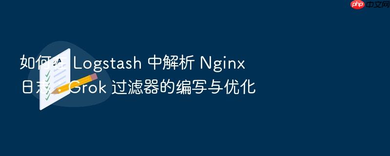 如何在 logstash 中解析 nginx 日志：grok 过滤器的编写与优化