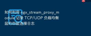 如何利用 ngx_stream_proxy_module 记录 tcp/udp 负载均衡层的四层连接日志