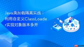 Java类加载隔离实战：利用自定义ClassLoader实现对象版本多开