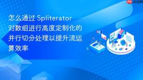 怎么通过 spliterator 对数组进行高度定制化的并行切分处理以提升流运算效率
