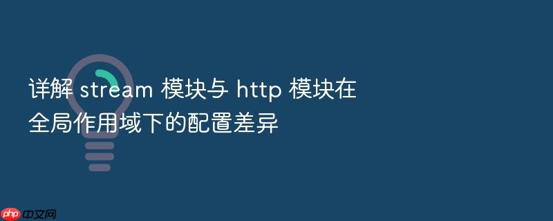 详解 stream 模块与 http 模块在全局作用域下的配置差异