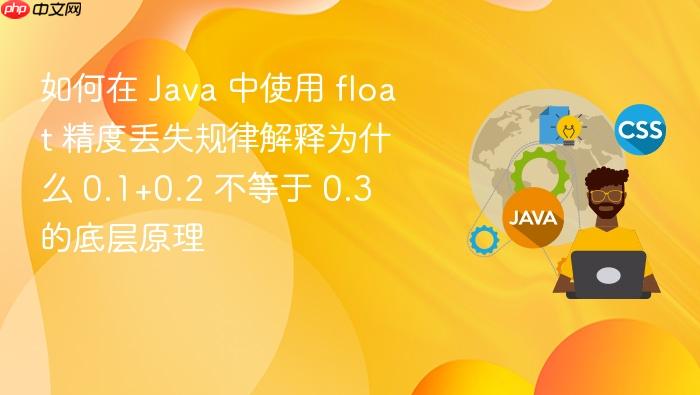 如何在 java 中使用 float 精度丢失规律解释为什么 0.1+0.2 不等于 0.3 的底层原理