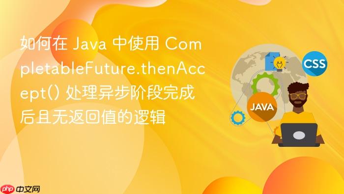 如何在 java 中使用 completablefuture.thenaccept() 处理异步阶段完成后且无返回值的逻辑