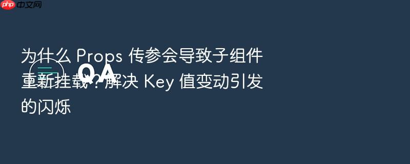 为什么 props 传参会导致子组件重新挂载?解决 key 值变动引发的闪烁