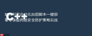 如何利用自动化加固脚本一键部署等保级网络安全防护策略实战