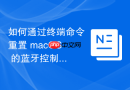 如何通过终端命令重置 macOS 的蓝牙控制器以解决无法发现新设备