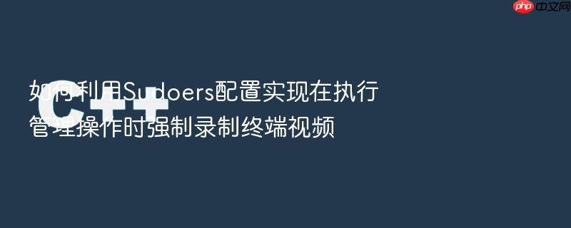如何利用sudoers配置实现在执行管理操作时强制录制终端视频