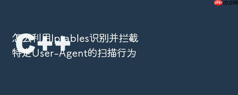 怎么利用iptables识别并拦截特定user-agent的扫描行为