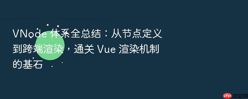 vnode 体系全总结:从节点定义到跨端渲染,通关 vue 渲染机制的基石