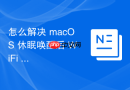 怎么解决 macOS 休眠唤醒后 WiFi 提示已连接但无数据